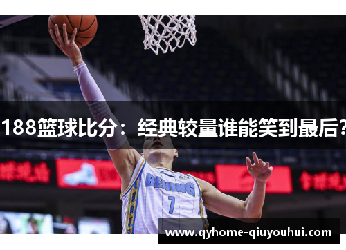 188篮球比分:经典较量谁能笑到最后? 188篮球比分:经典较量谁能笑到最后?