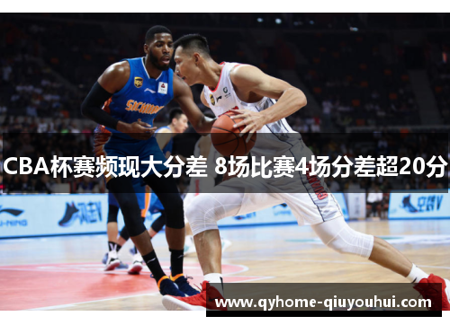 CBA杯赛频现大分差 8场比赛4场分差超20分 CBA杯赛频现大分差 8场比赛4场分差超20分