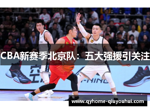 CBA新赛季北京队:五大强援引关注 CBA新赛季北京队:五大强援引关注