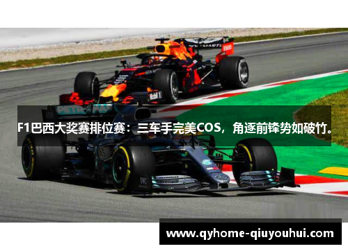 F1巴西大奖赛排位赛:三车手完美COS,角逐前锋势如破竹。 F1巴西大奖赛排位赛:三车手完美COS,角逐前锋势如破竹。