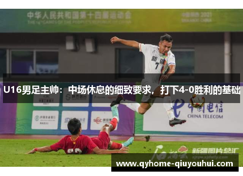 U16男足主帅：中场休息的细致要求，打下4-0胜利的基础