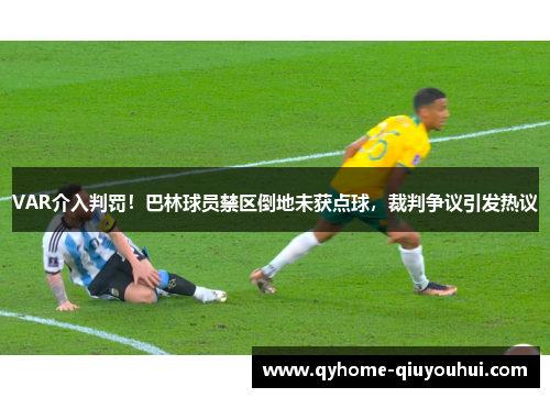 VAR介入判罚!巴林球员禁区倒地未获点球,裁判争议引发热议 VAR介入判罚!巴林球员禁区倒地未获点球,裁判争议引发热议