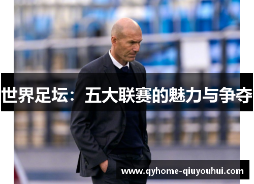 世界足坛:五大联赛的魅力与争夺 世界足坛:五大联赛的魅力与争夺