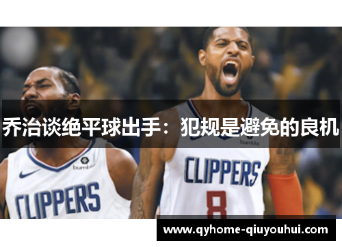 乔治谈绝平球出手:犯规是避免的良机 乔治谈绝平球出手:犯规是避免的良机