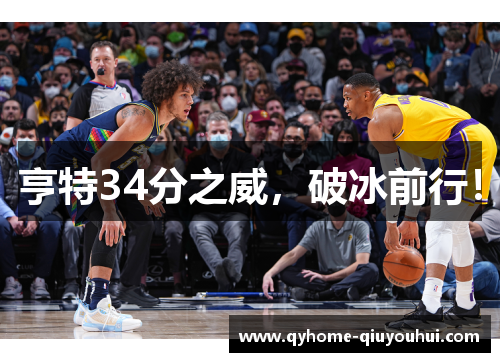 亨特34分之威,破冰前行! 亨特34分之威,破冰前行!