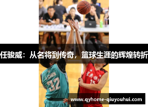 任骏威:从名将到传奇,篮球生涯的辉煌转折 任骏威:从名将到传奇,篮球生涯的辉煌转折