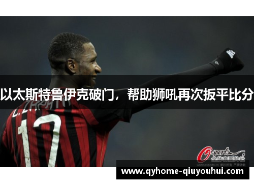 以太斯特鲁伊克破门，帮助狮吼再次扳平比分