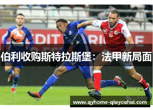 伯利收购斯特拉斯堡:法甲新局面 伯利收购斯特拉斯堡:法甲新局面