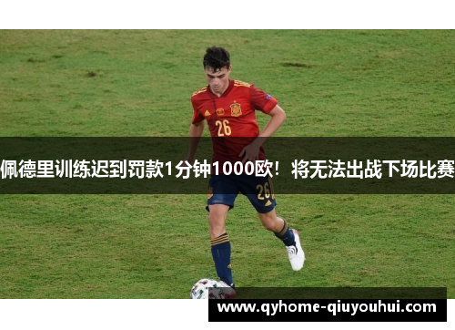 佩德里训练迟到罚款1分钟1000欧！将无法出战下场比赛