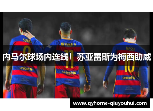 内马尔球场内连线！苏亚雷斯为梅西助威