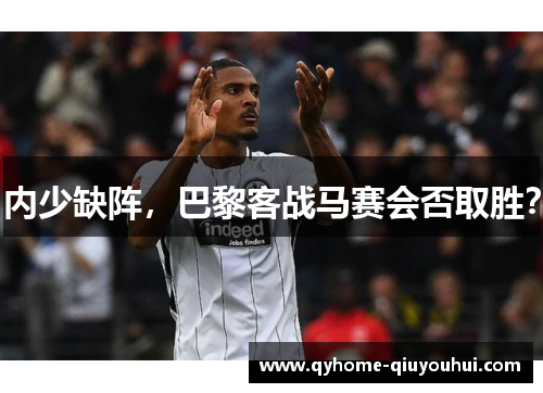 内少缺阵,巴黎客战马赛会否取胜? 内少缺阵,巴黎客战马赛会否取胜?