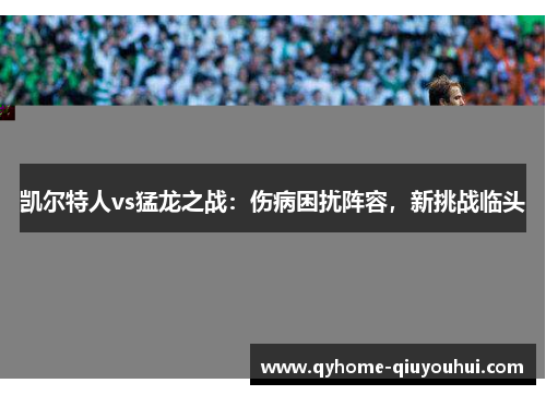 凯尔特人vs猛龙之战:伤病困扰阵容,新挑战临头 凯尔特人vs猛龙之战:伤病困扰阵容,新挑战临头