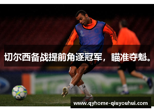 切尔西备战提前角逐冠军,瞄准夺魁。 切尔西备战提前角逐冠军,瞄准夺魁。