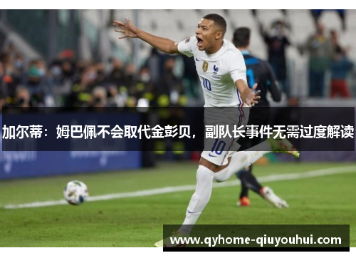 加尔蒂:姆巴佩不会取代金彭贝,副队长事件无需过度解读 加尔蒂:姆巴佩不会取代金彭贝,副队长事件无需过度解读