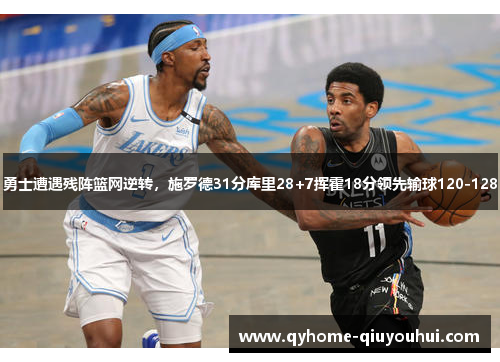 勇士遭遇残阵篮网逆转，施罗德31分库里28+7挥霍18分领先输球120-128