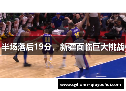 半场落后19分，新疆面临巨大挑战