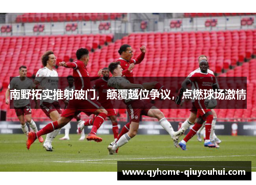 南野拓实推射破门，颠覆越位争议，点燃球场激情