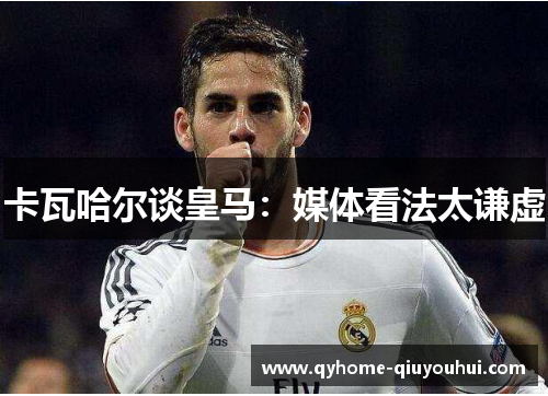 卡瓦哈尔谈皇马：媒体看法太谦虚