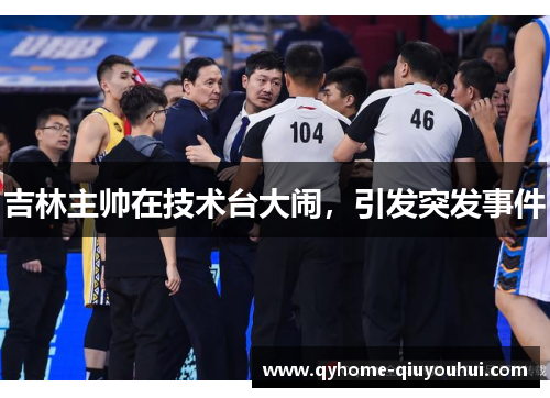 吉林主帅在技术台大闹,引发突发事件 吉林主帅在技术台大闹,引发突发事件