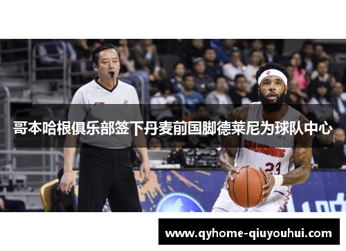 哥本哈根俱乐部签下丹麦前国脚德莱尼为球队中心