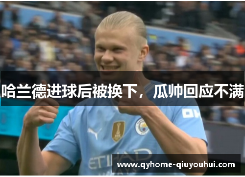 哈兰德进球后被换下，瓜帅回应不满