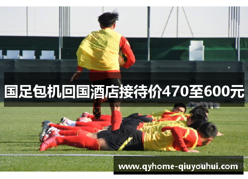 国足包机回国酒店接待价470至600元 国足包机回国酒店接待价470至600元