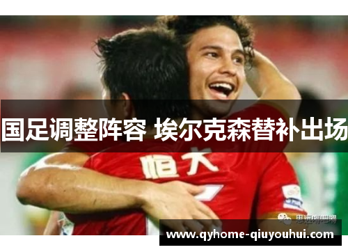 国足调整阵容 埃尔克森替补出场