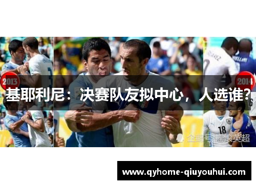 基耶利尼：决赛队友拟中心，人选谁？