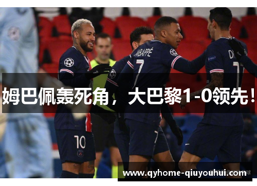 姆巴佩轰死角，大巴黎1-0领先！