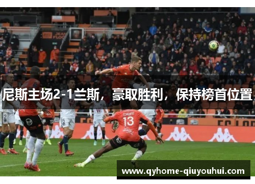 尼斯主场2-1兰斯,豪取胜利,保持榜首位置 尼斯主场2-1兰斯,豪取胜利,保持榜首位置
