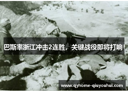 巴斯率浙江冲击2连胜,关键战役即将打响! 巴斯率浙江冲击2连胜,关键战役即将打响!
