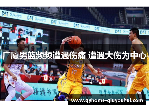 广厦男篮频频遭遇伤痛 遭遇大伤为中心