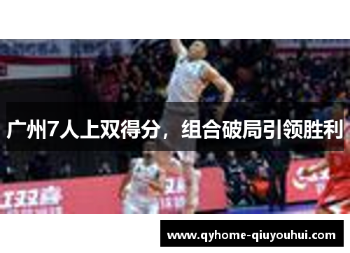 广州7人上双得分，组合破局引领胜利