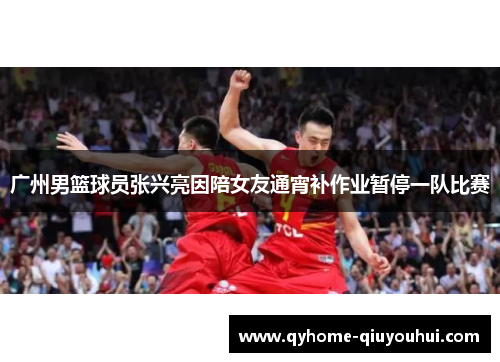 广州男篮球员张兴亮因陪女友通宵补作业暂停一队比赛 广州男篮球员张兴亮因陪女友通宵补作业暂停一队比赛