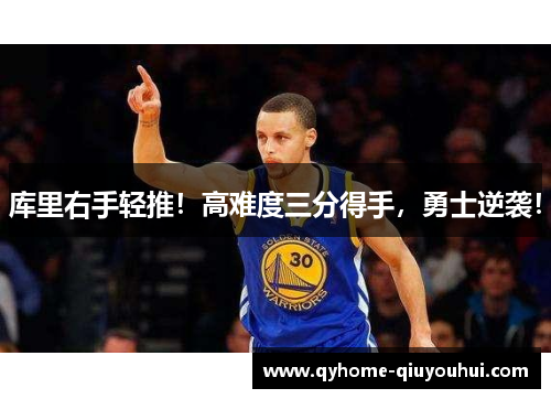库里右手轻推！高难度三分得手，勇士逆袭！