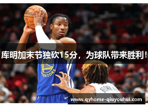 库明加末节独砍15分，为球队带来胜利！