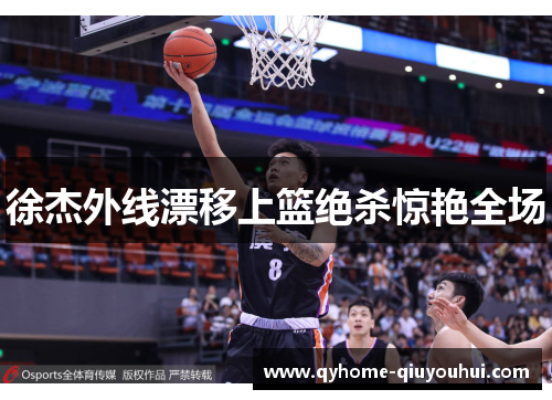 徐杰外线漂移上篮绝杀惊艳全场 徐杰外线漂移上篮绝杀惊艳全场