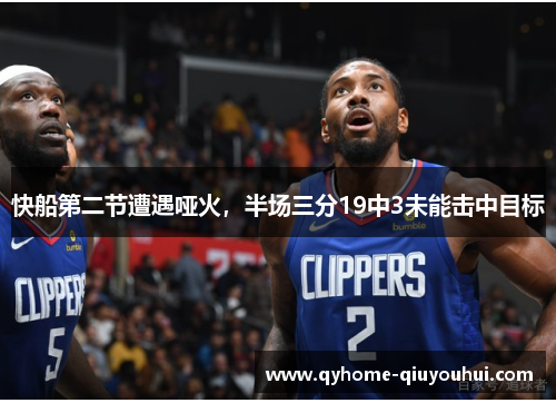 快船第二节遭遇哑火，半场三分19中3未能击中目标