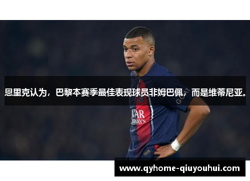 恩里克认为,巴黎本赛季最佳表现球员非姆巴佩,而是维蒂尼亚。 恩里克认为,巴黎本赛季最佳表现球员非姆巴佩,而是维蒂尼亚。