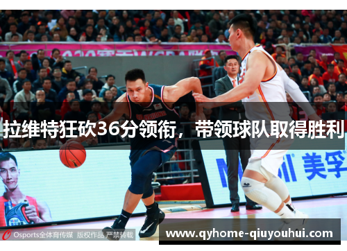 拉维特狂砍36分领衔,带领球队取得胜利 拉维特狂砍36分领衔,带领球队取得胜利